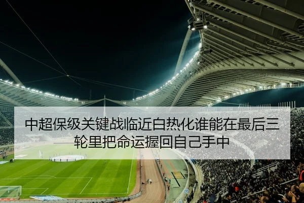 中超保级关键战临近白热化谁能在最后三轮里把命运握回自己手中